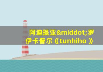 阿迪提亚·罗伊卡普尔《tunhiho 》